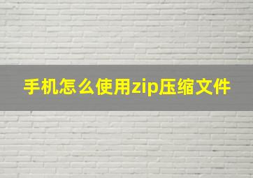 手机怎么使用zip压缩文件