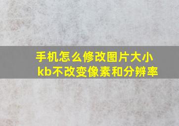 手机怎么修改图片大小kb不改变像素和分辨率