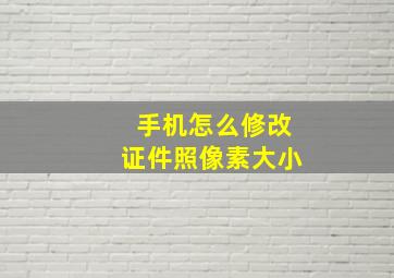 手机怎么修改证件照像素大小