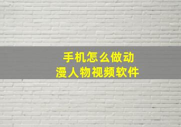 手机怎么做动漫人物视频软件