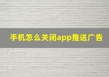 手机怎么关闭app推送广告