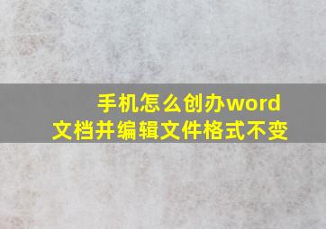 手机怎么创办word文档并编辑文件格式不变