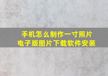 手机怎么制作一寸照片电子版图片下载软件安装