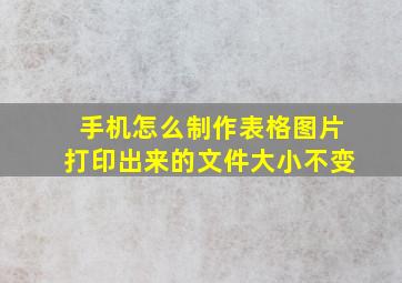 手机怎么制作表格图片打印出来的文件大小不变