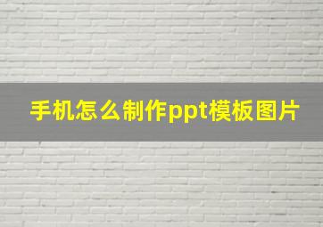 手机怎么制作ppt模板图片