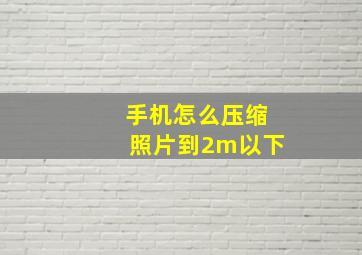 手机怎么压缩照片到2m以下