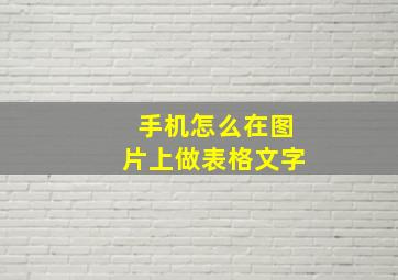 手机怎么在图片上做表格文字