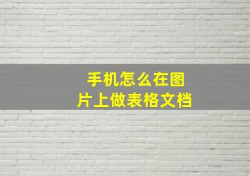 手机怎么在图片上做表格文档