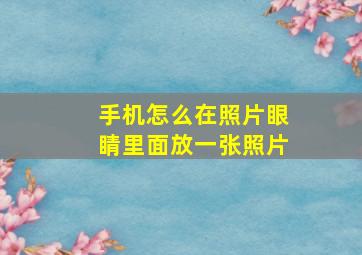 手机怎么在照片眼睛里面放一张照片