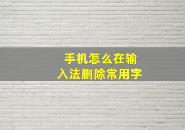 手机怎么在输入法删除常用字