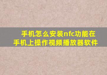 手机怎么安装nfc功能在手机上操作视频播放器软件