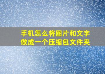 手机怎么将图片和文字做成一个压缩包文件夹