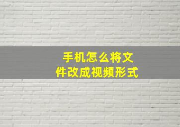 手机怎么将文件改成视频形式