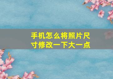 手机怎么将照片尺寸修改一下大一点