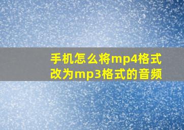 手机怎么将mp4格式改为mp3格式的音频