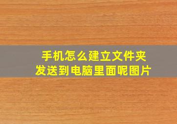 手机怎么建立文件夹发送到电脑里面呢图片