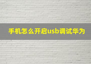 手机怎么开启usb调试华为