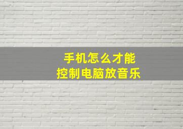 手机怎么才能控制电脑放音乐