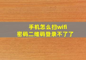 手机怎么扫wifi密码二维码登录不了了