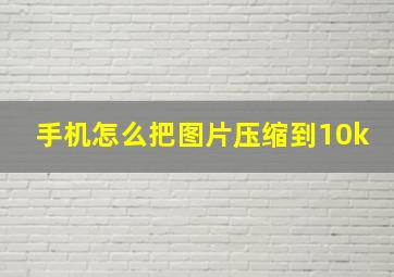 手机怎么把图片压缩到10k