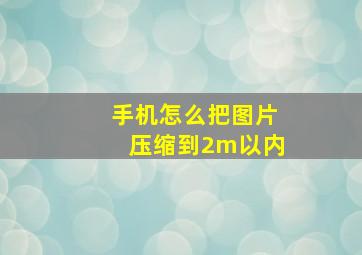 手机怎么把图片压缩到2m以内