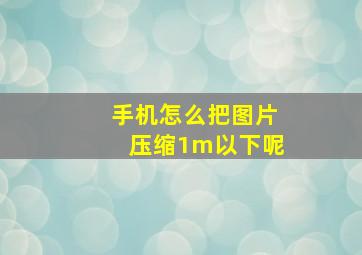 手机怎么把图片压缩1m以下呢