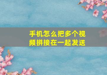 手机怎么把多个视频拼接在一起发送