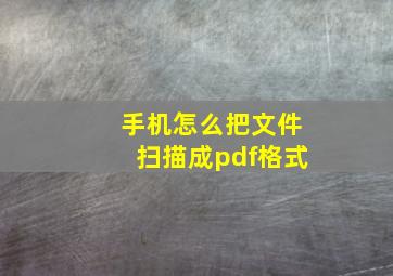 手机怎么把文件扫描成pdf格式