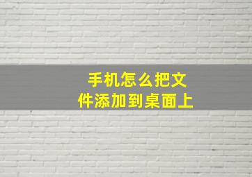 手机怎么把文件添加到桌面上