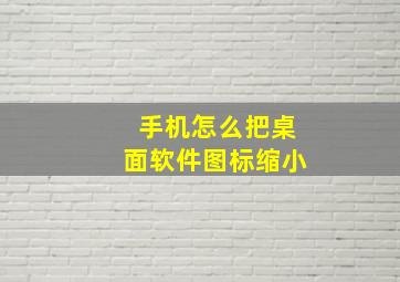 手机怎么把桌面软件图标缩小