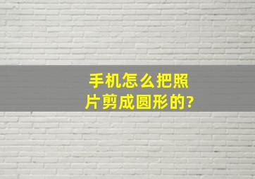 手机怎么把照片剪成圆形的?