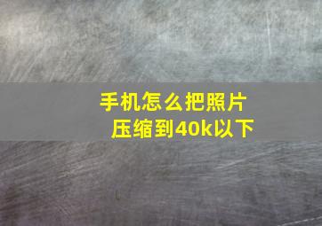 手机怎么把照片压缩到40k以下