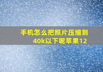 手机怎么把照片压缩到40k以下呢苹果12