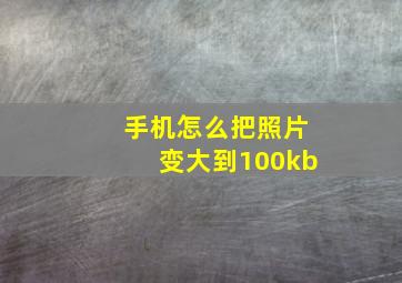 手机怎么把照片变大到100kb