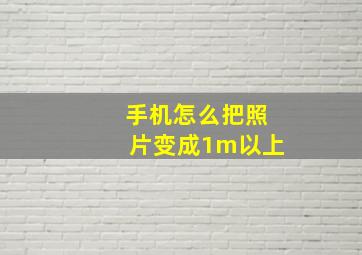 手机怎么把照片变成1m以上