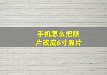 手机怎么把照片改成6寸照片