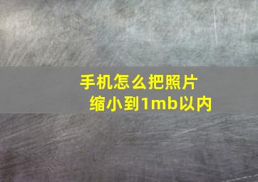 手机怎么把照片缩小到1mb以内