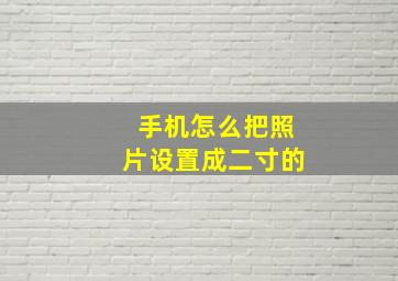 手机怎么把照片设置成二寸的