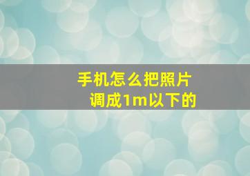 手机怎么把照片调成1m以下的