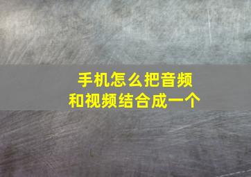 手机怎么把音频和视频结合成一个