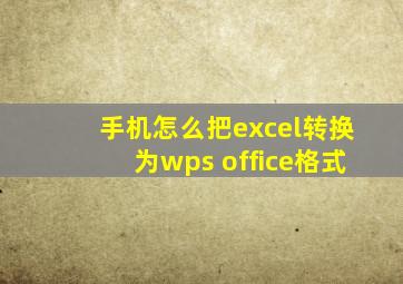 手机怎么把excel转换为wps office格式