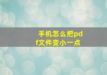 手机怎么把pdf文件变小一点