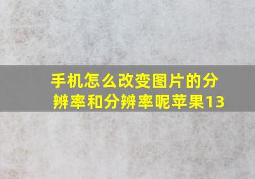 手机怎么改变图片的分辨率和分辨率呢苹果13