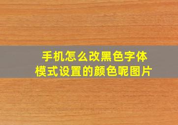 手机怎么改黑色字体模式设置的颜色呢图片