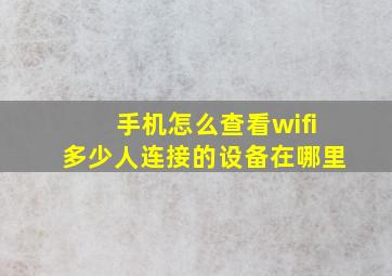 手机怎么查看wifi多少人连接的设备在哪里