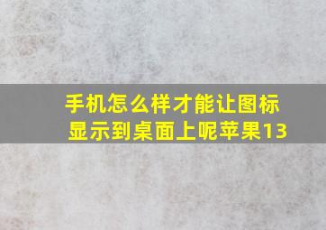 手机怎么样才能让图标显示到桌面上呢苹果13