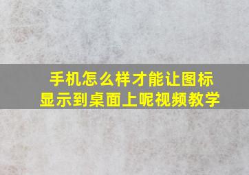 手机怎么样才能让图标显示到桌面上呢视频教学