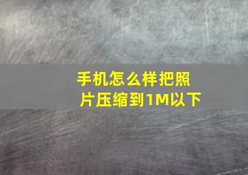 手机怎么样把照片压缩到1M以下