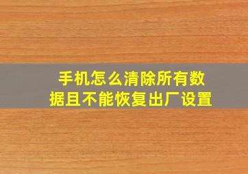 手机怎么清除所有数据且不能恢复出厂设置