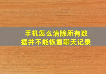 手机怎么清除所有数据并不能恢复聊天记录